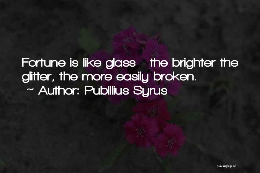 Publilius Syrus Quotes: Fortune Is Like Glass - The Brighter The Glitter, The More Easily Broken.