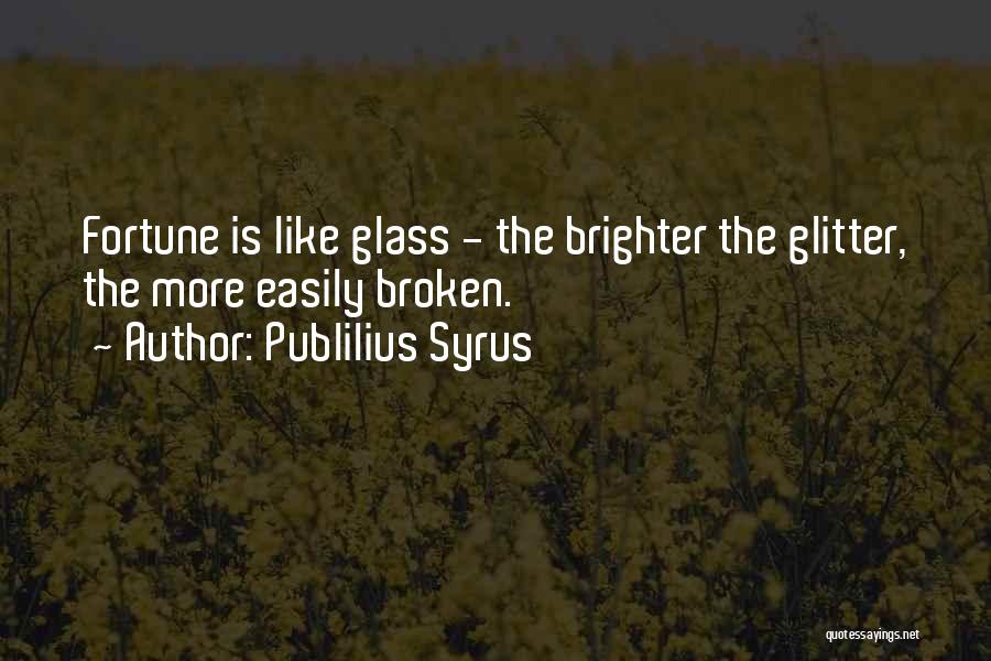 Publilius Syrus Quotes: Fortune Is Like Glass - The Brighter The Glitter, The More Easily Broken.