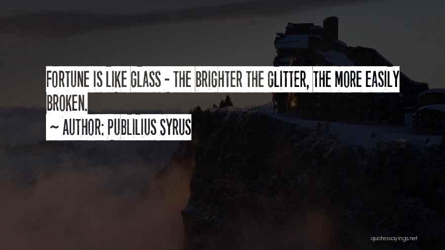 Publilius Syrus Quotes: Fortune Is Like Glass - The Brighter The Glitter, The More Easily Broken.