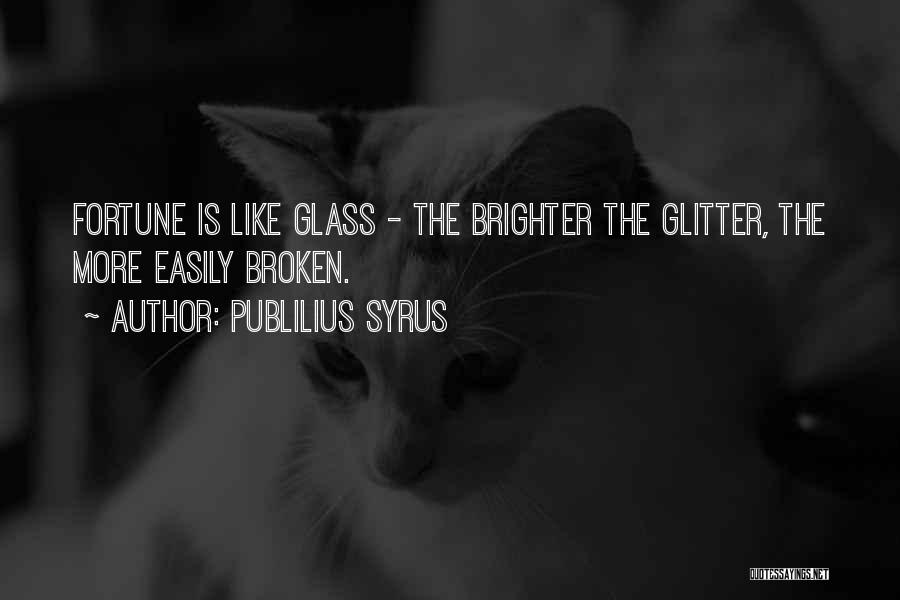 Publilius Syrus Quotes: Fortune Is Like Glass - The Brighter The Glitter, The More Easily Broken.
