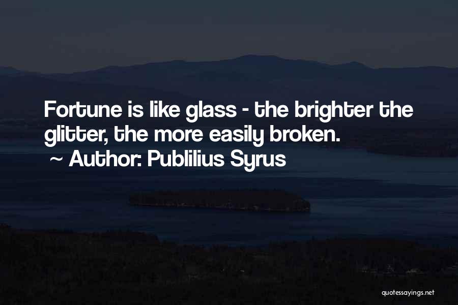 Publilius Syrus Quotes: Fortune Is Like Glass - The Brighter The Glitter, The More Easily Broken.