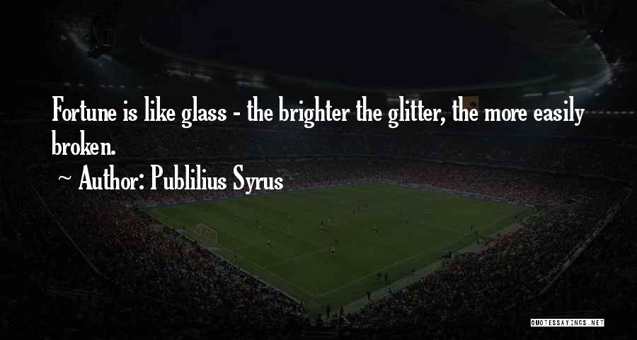 Publilius Syrus Quotes: Fortune Is Like Glass - The Brighter The Glitter, The More Easily Broken.