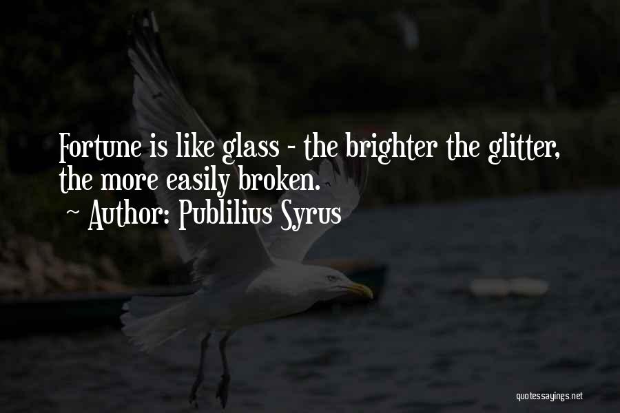 Publilius Syrus Quotes: Fortune Is Like Glass - The Brighter The Glitter, The More Easily Broken.