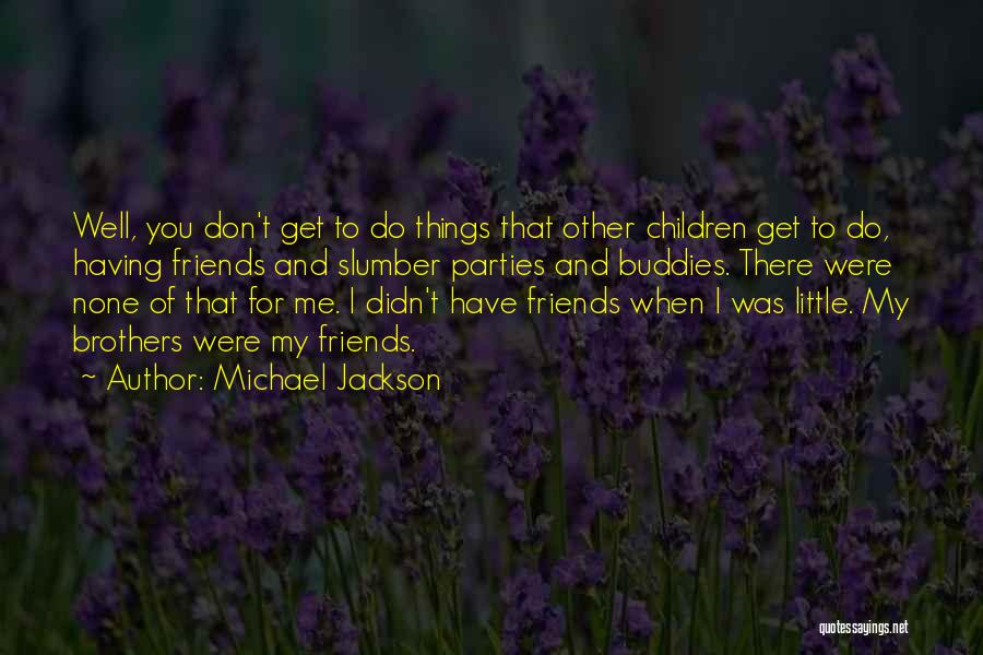 Michael Jackson Quotes: Well, You Don't Get To Do Things That Other Children Get To Do, Having Friends And Slumber Parties And Buddies.