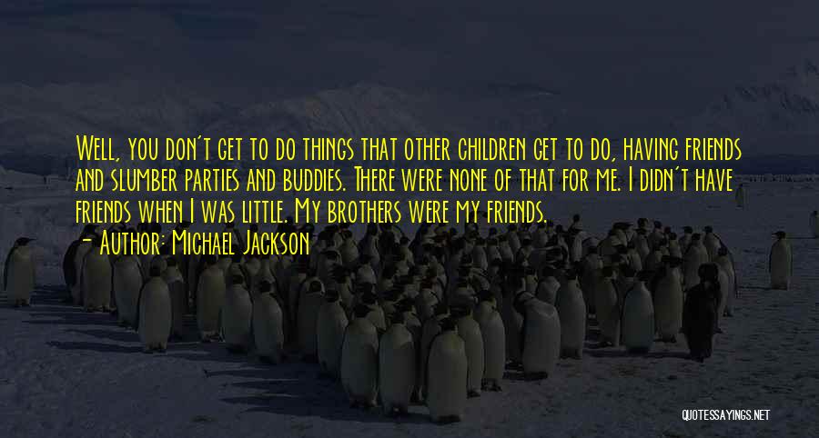 Michael Jackson Quotes: Well, You Don't Get To Do Things That Other Children Get To Do, Having Friends And Slumber Parties And Buddies.