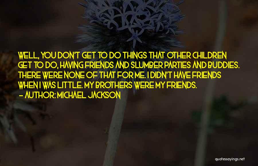 Michael Jackson Quotes: Well, You Don't Get To Do Things That Other Children Get To Do, Having Friends And Slumber Parties And Buddies.