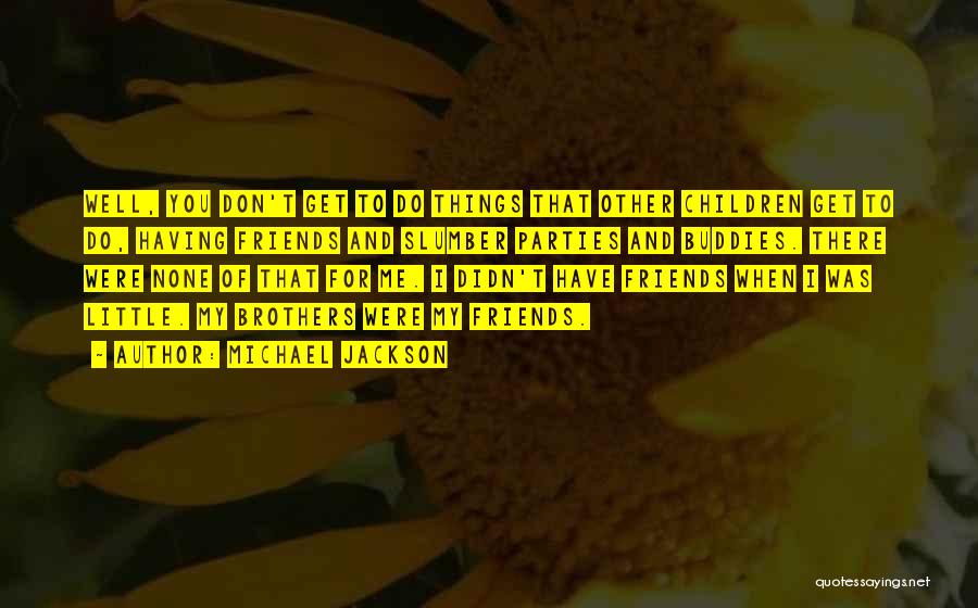Michael Jackson Quotes: Well, You Don't Get To Do Things That Other Children Get To Do, Having Friends And Slumber Parties And Buddies.