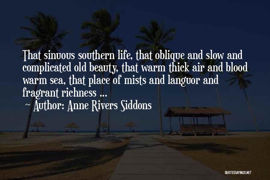 Anne Rivers Siddons Quotes: That Sinuous Southern Life, That Oblique And Slow And Complicated Old Beauty, That Warm Thick Air And Blood Warm Sea,