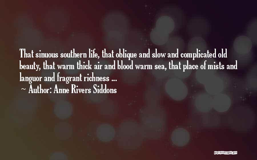 Anne Rivers Siddons Quotes: That Sinuous Southern Life, That Oblique And Slow And Complicated Old Beauty, That Warm Thick Air And Blood Warm Sea,