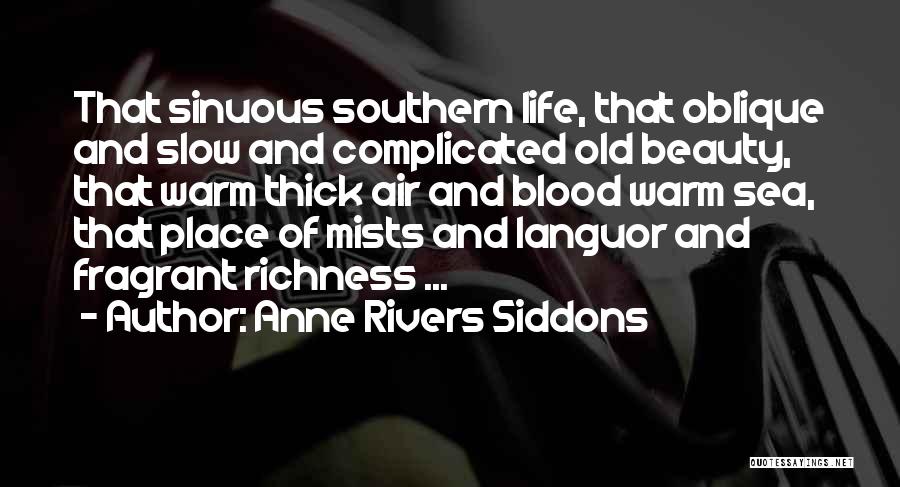 Anne Rivers Siddons Quotes: That Sinuous Southern Life, That Oblique And Slow And Complicated Old Beauty, That Warm Thick Air And Blood Warm Sea,