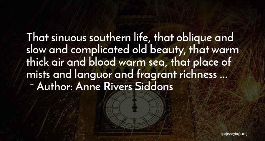 Anne Rivers Siddons Quotes: That Sinuous Southern Life, That Oblique And Slow And Complicated Old Beauty, That Warm Thick Air And Blood Warm Sea,