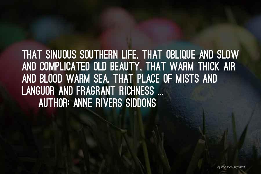 Anne Rivers Siddons Quotes: That Sinuous Southern Life, That Oblique And Slow And Complicated Old Beauty, That Warm Thick Air And Blood Warm Sea,