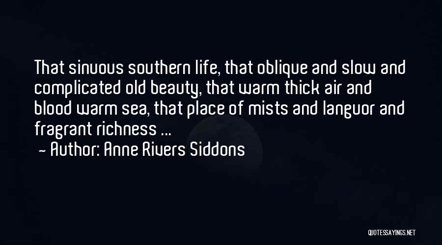 Anne Rivers Siddons Quotes: That Sinuous Southern Life, That Oblique And Slow And Complicated Old Beauty, That Warm Thick Air And Blood Warm Sea,