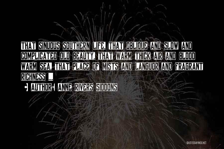 Anne Rivers Siddons Quotes: That Sinuous Southern Life, That Oblique And Slow And Complicated Old Beauty, That Warm Thick Air And Blood Warm Sea,