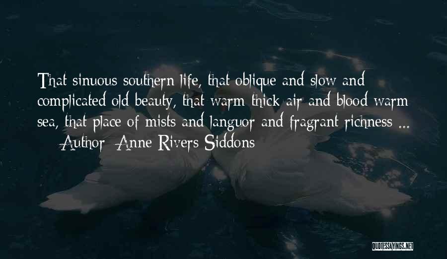 Anne Rivers Siddons Quotes: That Sinuous Southern Life, That Oblique And Slow And Complicated Old Beauty, That Warm Thick Air And Blood Warm Sea,