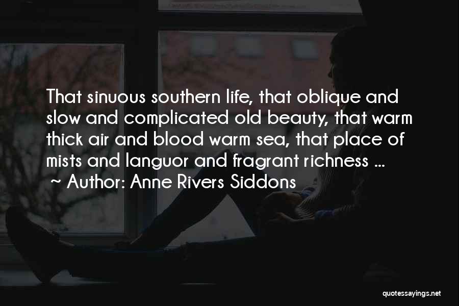 Anne Rivers Siddons Quotes: That Sinuous Southern Life, That Oblique And Slow And Complicated Old Beauty, That Warm Thick Air And Blood Warm Sea,