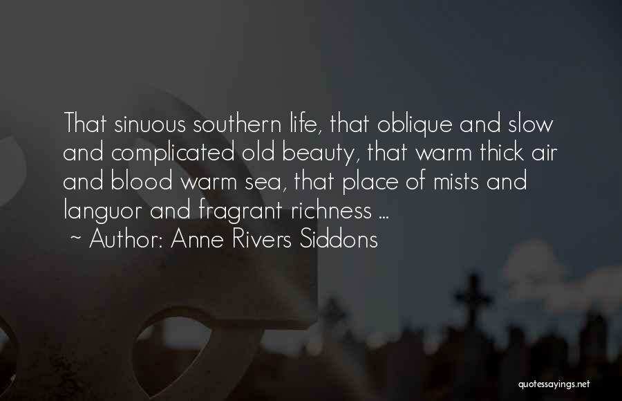 Anne Rivers Siddons Quotes: That Sinuous Southern Life, That Oblique And Slow And Complicated Old Beauty, That Warm Thick Air And Blood Warm Sea,