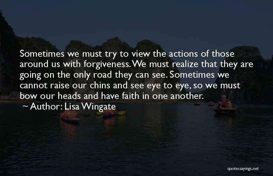 Lisa Wingate Quotes: Sometimes We Must Try To View The Actions Of Those Around Us With Forgiveness. We Must Realize That They Are