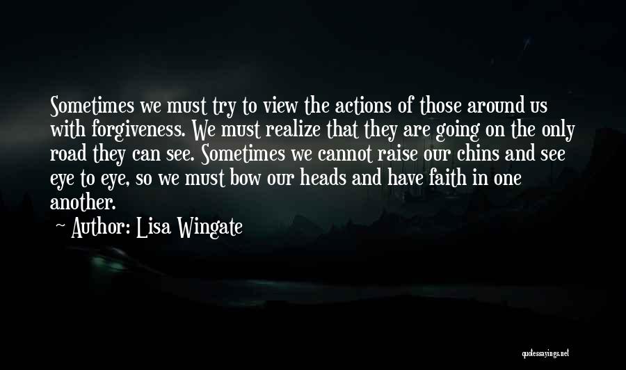 Lisa Wingate Quotes: Sometimes We Must Try To View The Actions Of Those Around Us With Forgiveness. We Must Realize That They Are