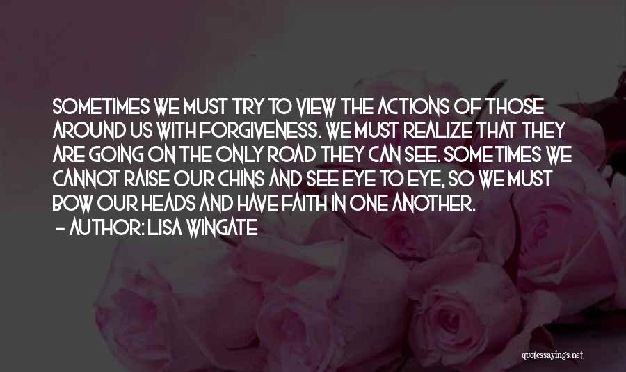Lisa Wingate Quotes: Sometimes We Must Try To View The Actions Of Those Around Us With Forgiveness. We Must Realize That They Are