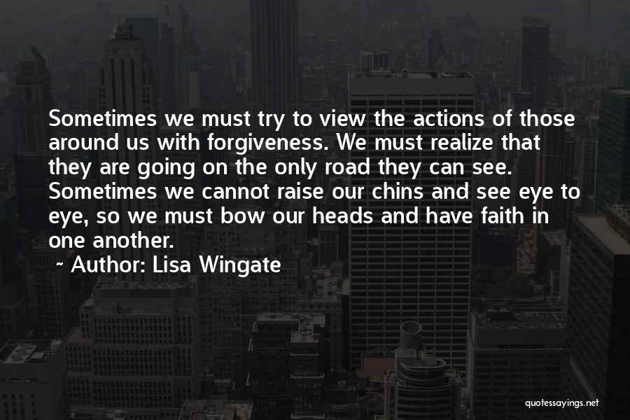 Lisa Wingate Quotes: Sometimes We Must Try To View The Actions Of Those Around Us With Forgiveness. We Must Realize That They Are