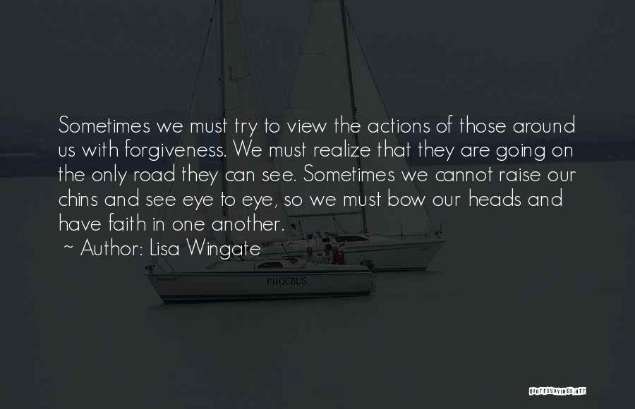 Lisa Wingate Quotes: Sometimes We Must Try To View The Actions Of Those Around Us With Forgiveness. We Must Realize That They Are