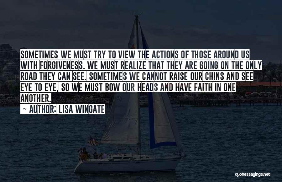 Lisa Wingate Quotes: Sometimes We Must Try To View The Actions Of Those Around Us With Forgiveness. We Must Realize That They Are