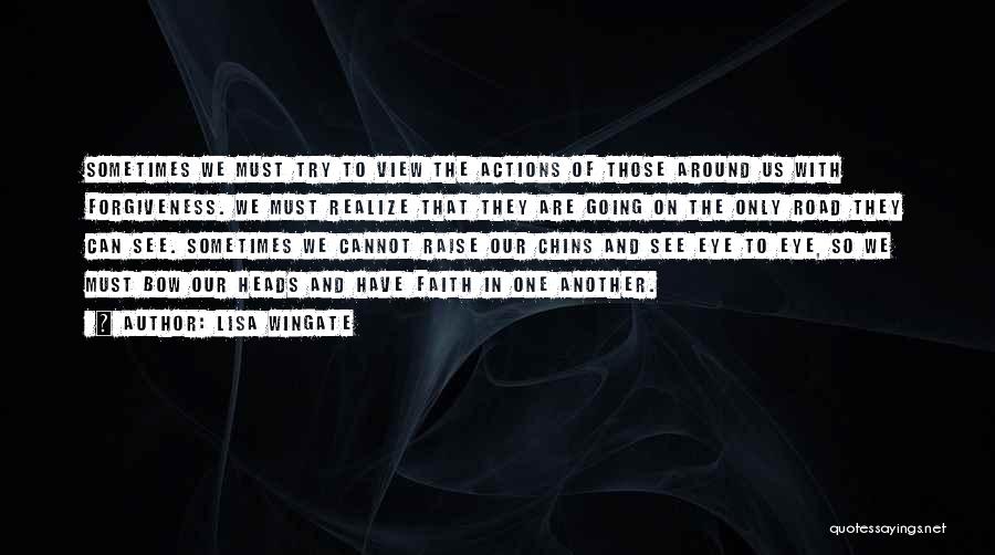 Lisa Wingate Quotes: Sometimes We Must Try To View The Actions Of Those Around Us With Forgiveness. We Must Realize That They Are