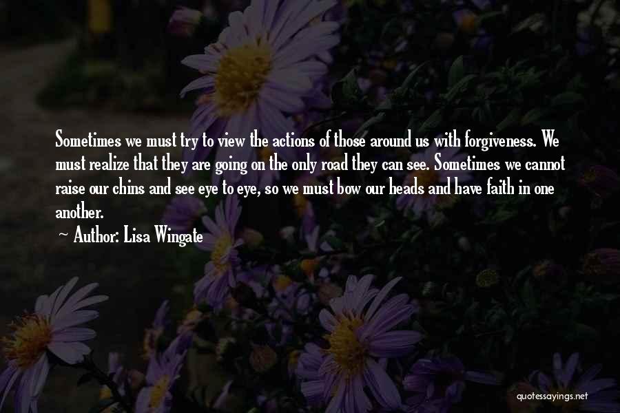 Lisa Wingate Quotes: Sometimes We Must Try To View The Actions Of Those Around Us With Forgiveness. We Must Realize That They Are