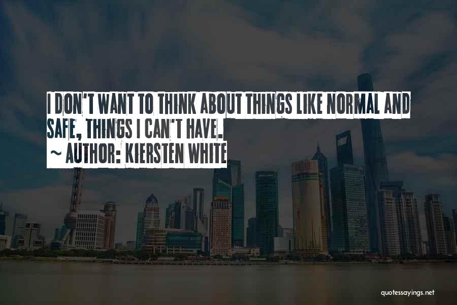 Kiersten White Quotes: I Don't Want To Think About Things Like Normal And Safe, Things I Can't Have.