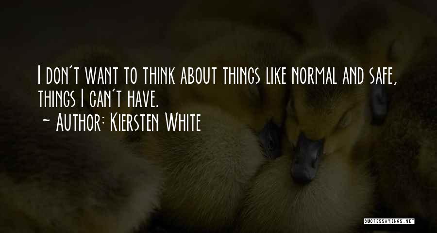 Kiersten White Quotes: I Don't Want To Think About Things Like Normal And Safe, Things I Can't Have.