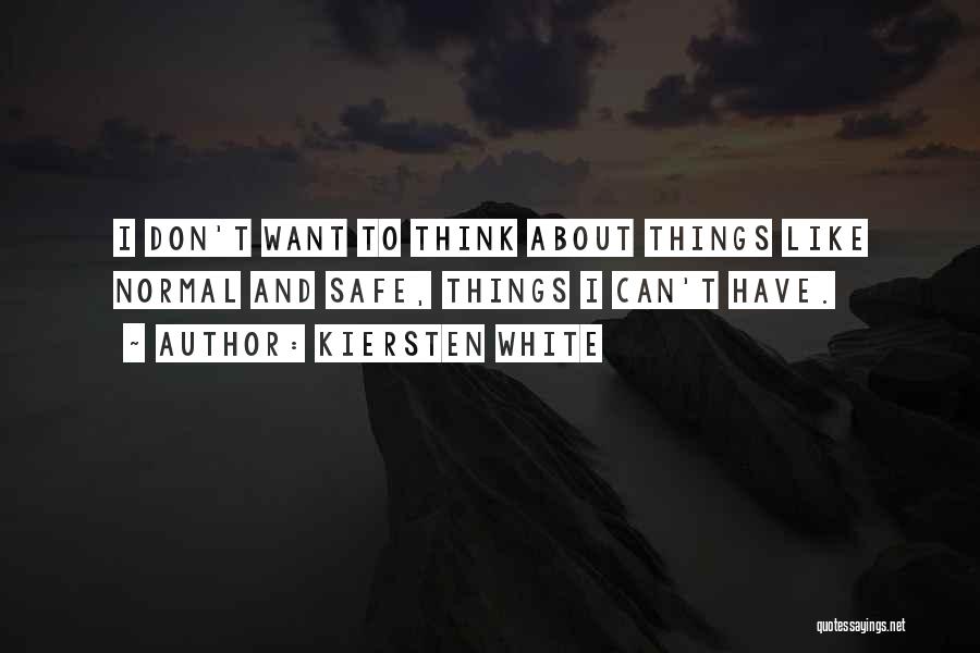 Kiersten White Quotes: I Don't Want To Think About Things Like Normal And Safe, Things I Can't Have.