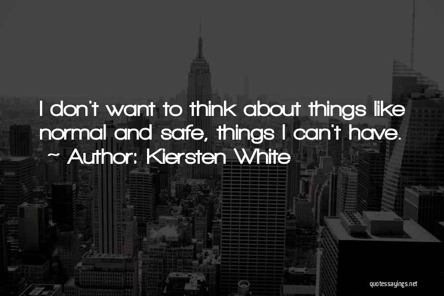 Kiersten White Quotes: I Don't Want To Think About Things Like Normal And Safe, Things I Can't Have.