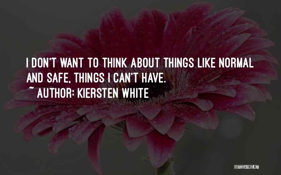 Kiersten White Quotes: I Don't Want To Think About Things Like Normal And Safe, Things I Can't Have.