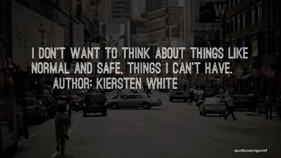 Kiersten White Quotes: I Don't Want To Think About Things Like Normal And Safe, Things I Can't Have.