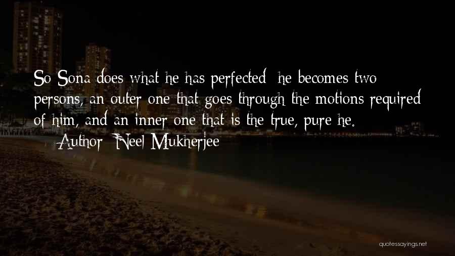 Neel Mukherjee Quotes: So Sona Does What He Has Perfected: He Becomes Two Persons, An Outer One That Goes Through The Motions Required