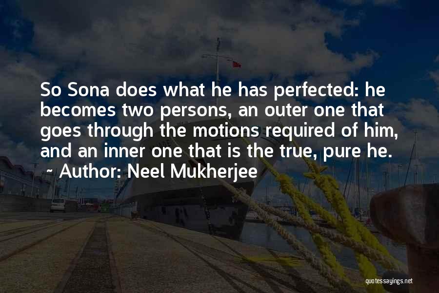 Neel Mukherjee Quotes: So Sona Does What He Has Perfected: He Becomes Two Persons, An Outer One That Goes Through The Motions Required