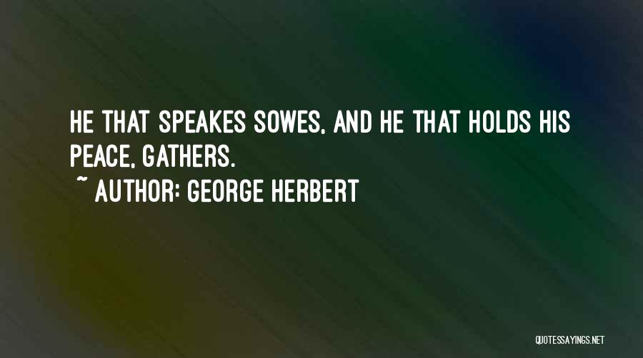 George Herbert Quotes: He That Speakes Sowes, And He That Holds His Peace, Gathers.