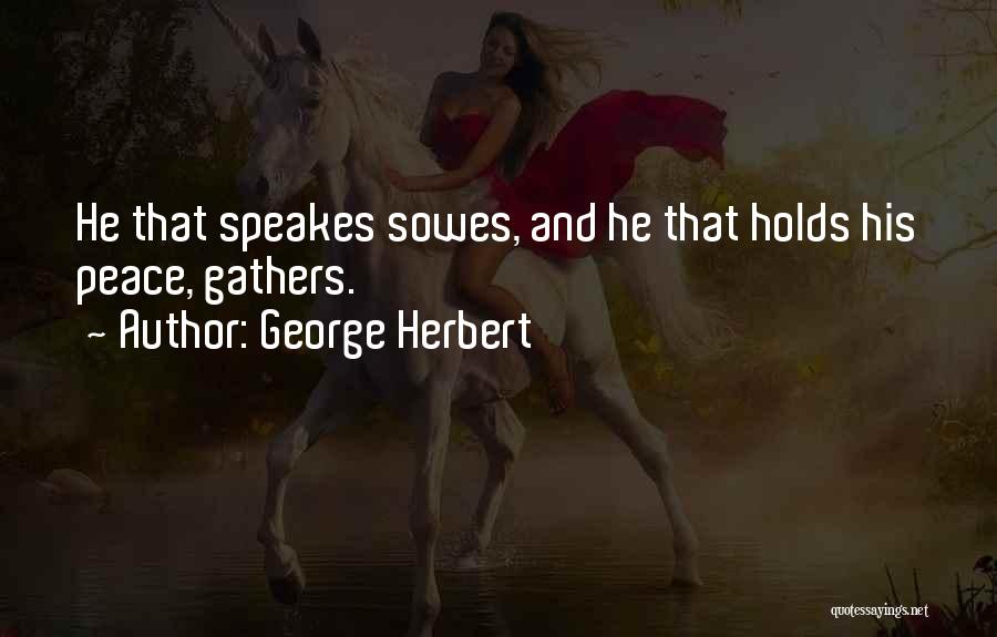 George Herbert Quotes: He That Speakes Sowes, And He That Holds His Peace, Gathers.