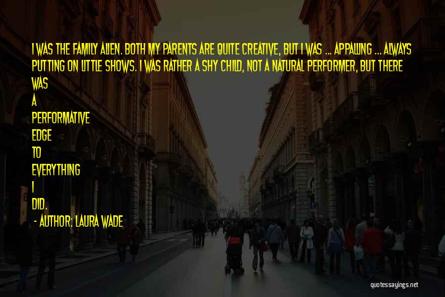 Laura Wade Quotes: I Was The Family Alien. Both My Parents Are Quite Creative, But I Was ... Appalling ... Always Putting On