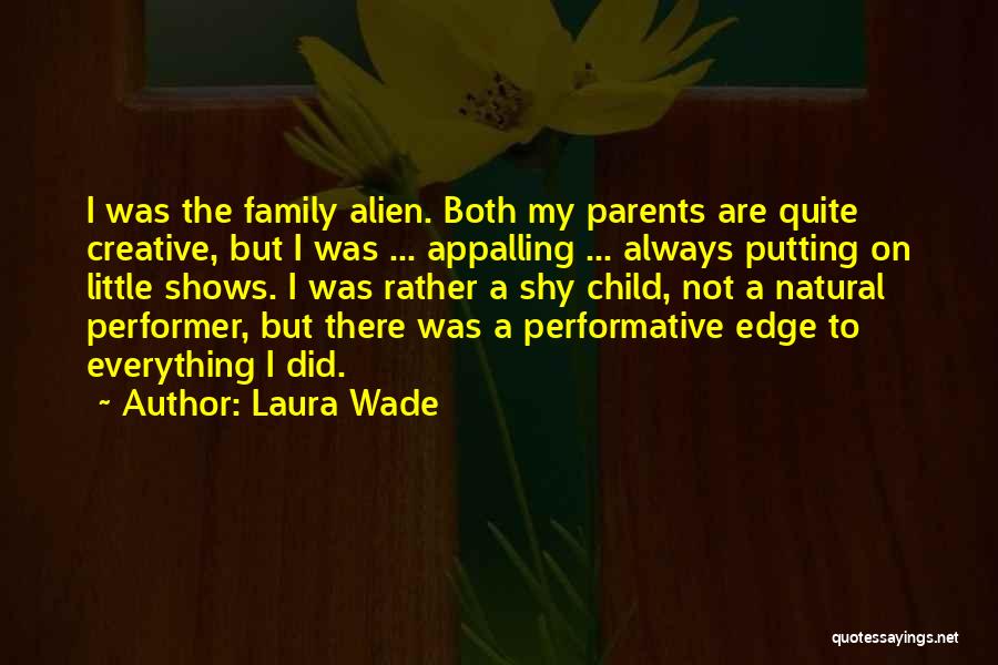 Laura Wade Quotes: I Was The Family Alien. Both My Parents Are Quite Creative, But I Was ... Appalling ... Always Putting On