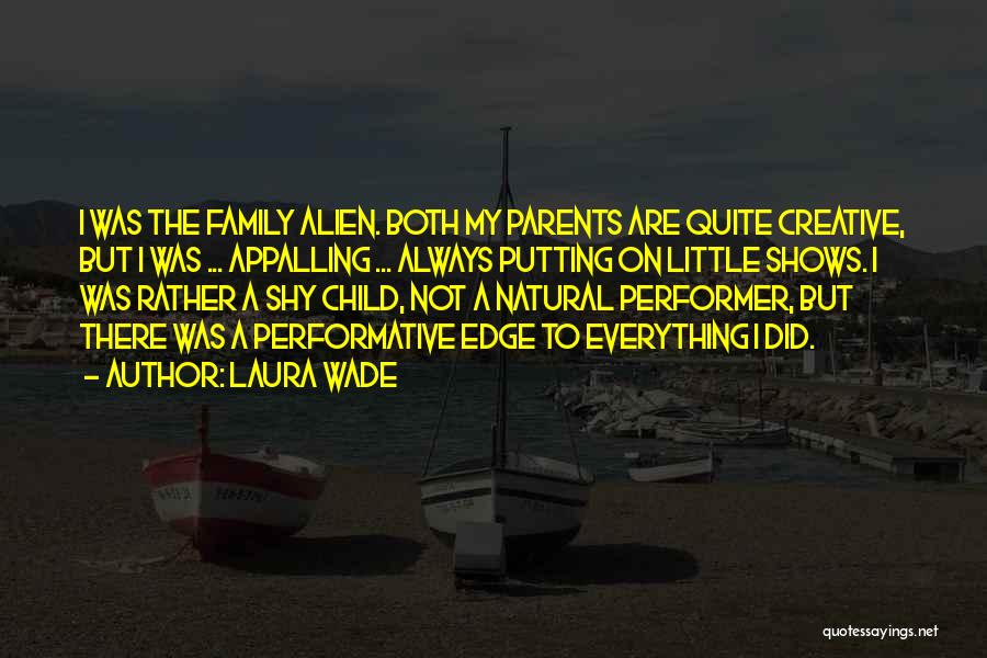 Laura Wade Quotes: I Was The Family Alien. Both My Parents Are Quite Creative, But I Was ... Appalling ... Always Putting On