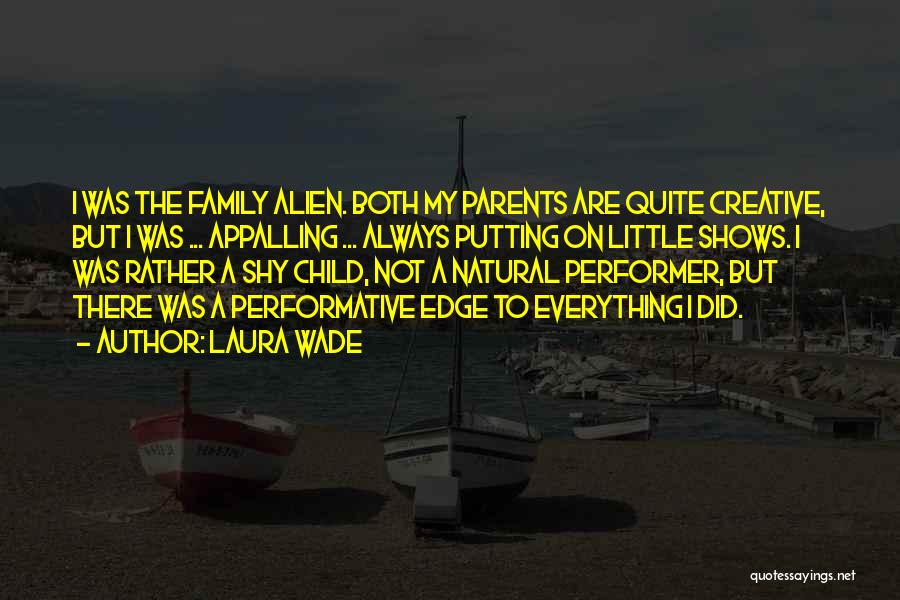 Laura Wade Quotes: I Was The Family Alien. Both My Parents Are Quite Creative, But I Was ... Appalling ... Always Putting On