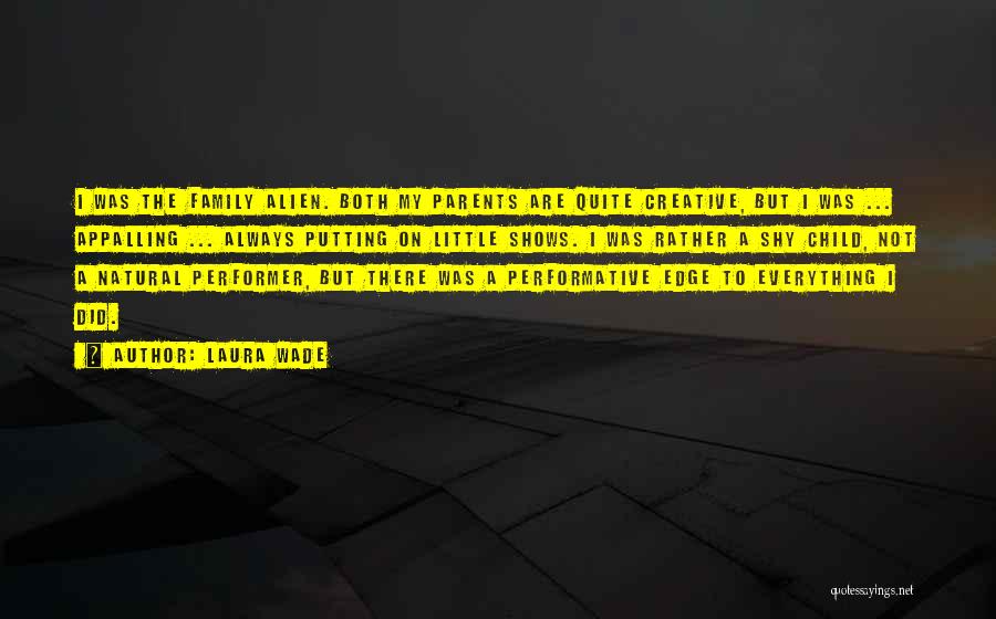 Laura Wade Quotes: I Was The Family Alien. Both My Parents Are Quite Creative, But I Was ... Appalling ... Always Putting On