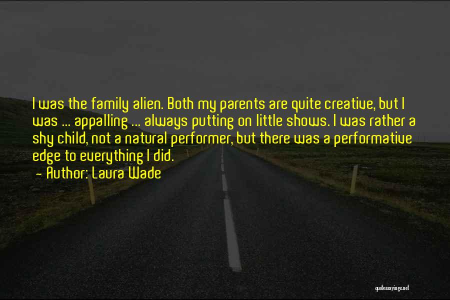 Laura Wade Quotes: I Was The Family Alien. Both My Parents Are Quite Creative, But I Was ... Appalling ... Always Putting On