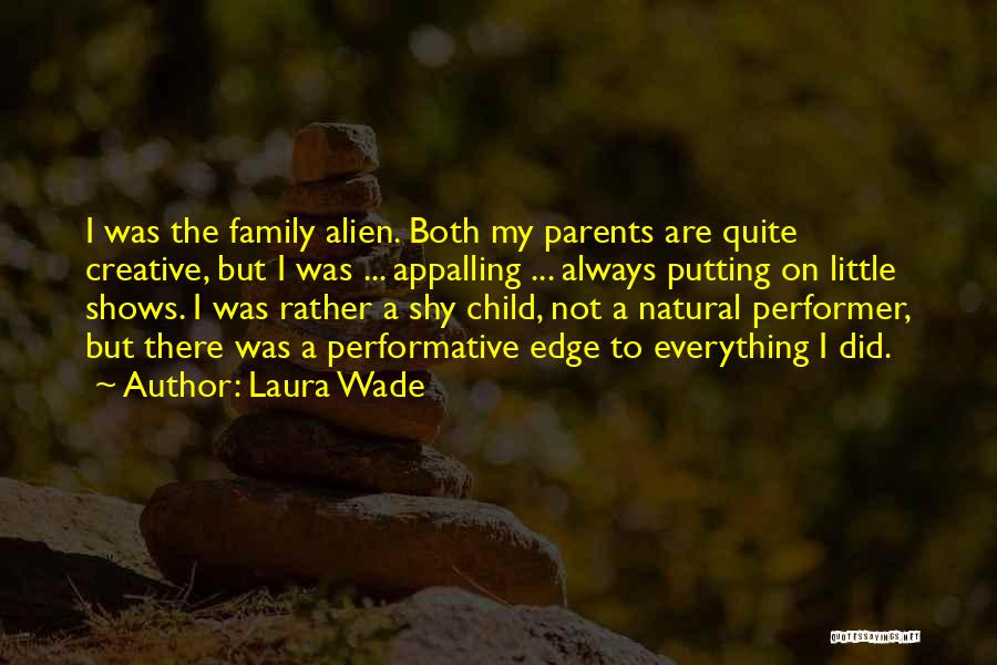 Laura Wade Quotes: I Was The Family Alien. Both My Parents Are Quite Creative, But I Was ... Appalling ... Always Putting On