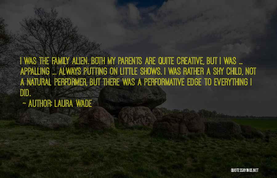 Laura Wade Quotes: I Was The Family Alien. Both My Parents Are Quite Creative, But I Was ... Appalling ... Always Putting On