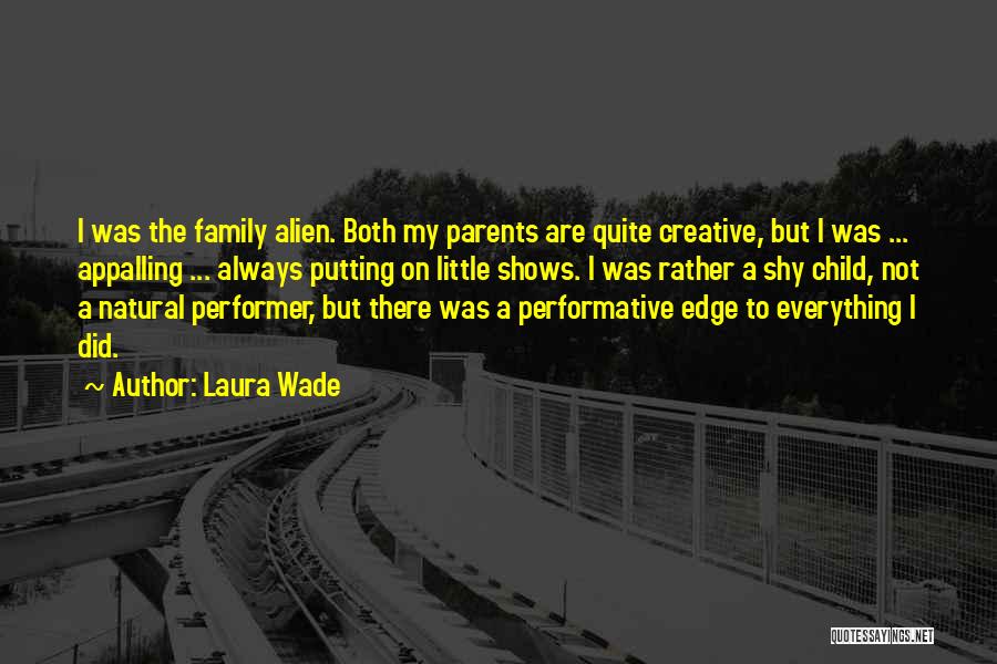 Laura Wade Quotes: I Was The Family Alien. Both My Parents Are Quite Creative, But I Was ... Appalling ... Always Putting On