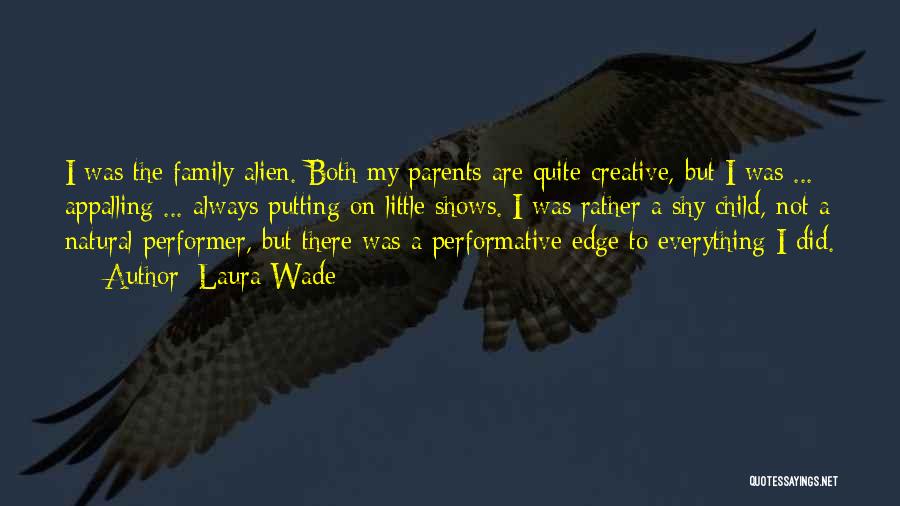 Laura Wade Quotes: I Was The Family Alien. Both My Parents Are Quite Creative, But I Was ... Appalling ... Always Putting On