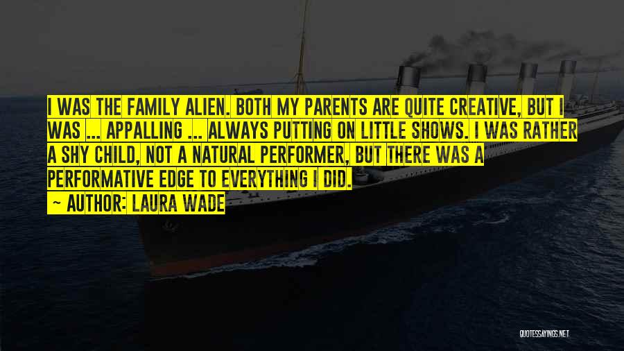 Laura Wade Quotes: I Was The Family Alien. Both My Parents Are Quite Creative, But I Was ... Appalling ... Always Putting On